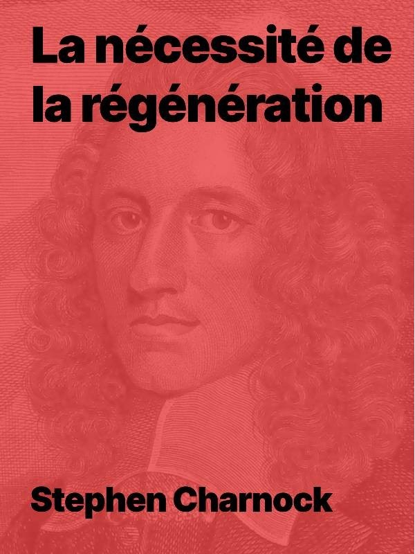 Stephen Charnock - La nécessité de la régénération (pdf)