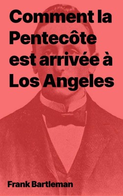 Frank Bartleman Comment la Pentecôte est arrivée à Los Angeles (pdf)