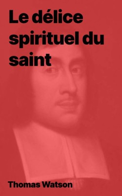 Thomas Watson - Le délice spirituel du saint (pdf)