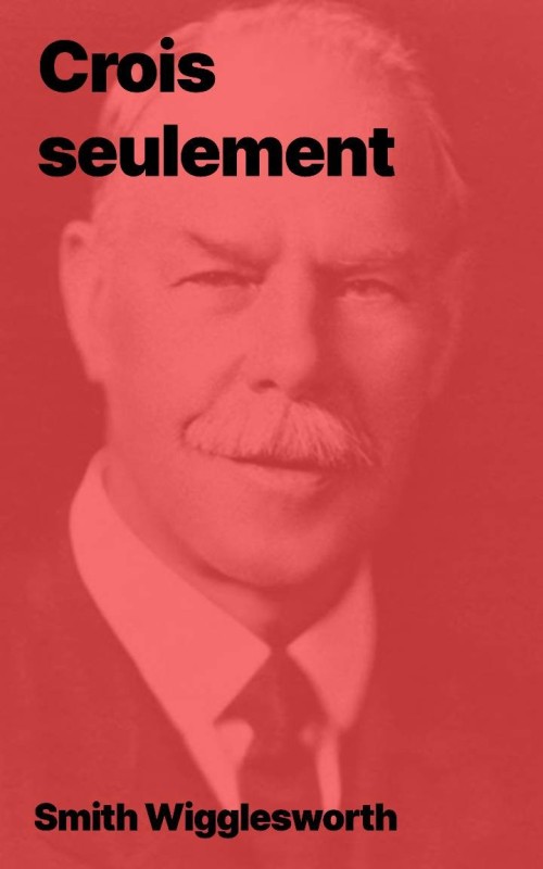 Smith Wigglesworth - Crois seulement ! (epub)